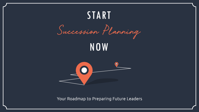 Start Succession Planning Now: Your Roadmap to Preparing Future Leaders